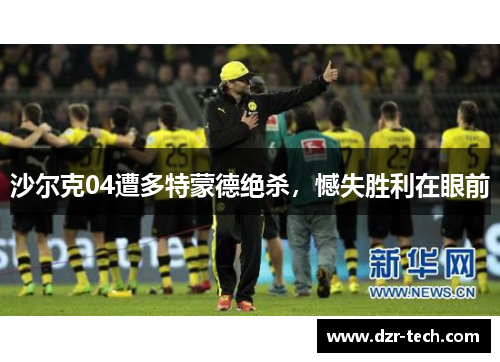 沙尔克04遭多特蒙德绝杀，憾失胜利在眼前