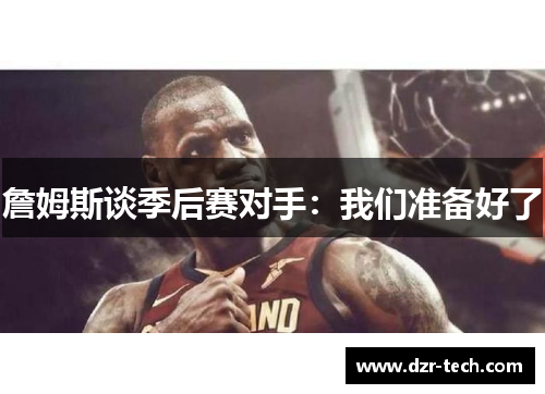 詹姆斯谈季后赛对手：我们准备好了