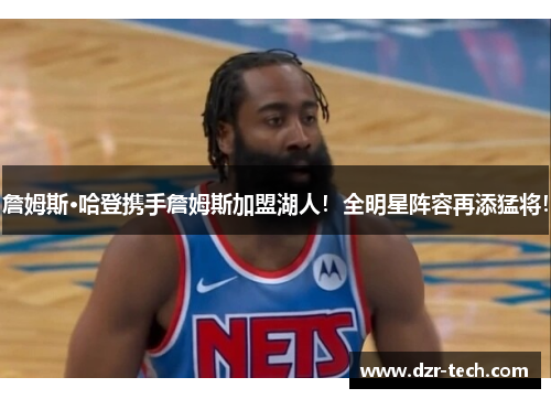 詹姆斯·哈登携手詹姆斯加盟湖人！全明星阵容再添猛将！