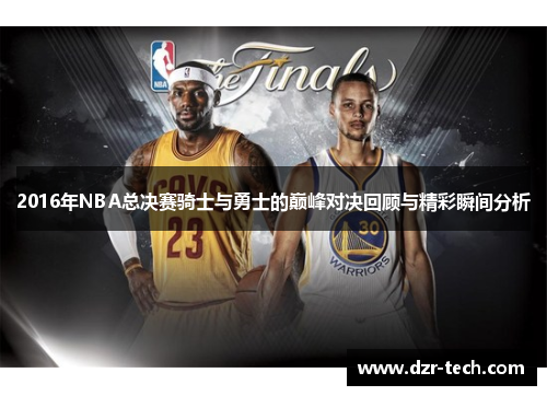 2016年NBA总决赛骑士与勇士的巅峰对决回顾与精彩瞬间分析