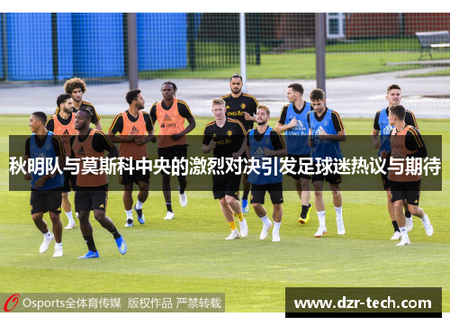 秋明队与莫斯科中央的激烈对决引发足球迷热议与期待