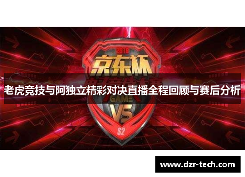 老虎竞技与阿独立精彩对决直播全程回顾与赛后分析
