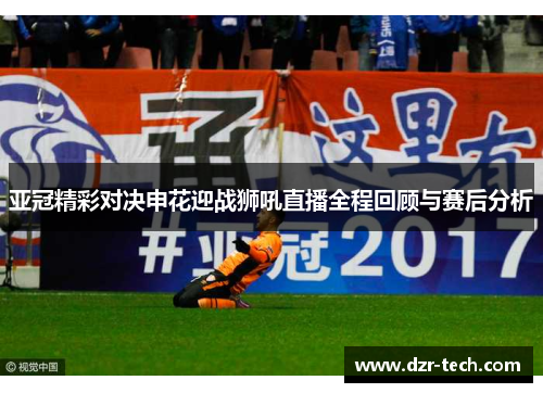 亚冠精彩对决申花迎战狮吼直播全程回顾与赛后分析