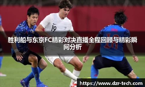 xingkong.com胜利船与东京FC精彩对决直播全程回顾与精彩瞬间分析