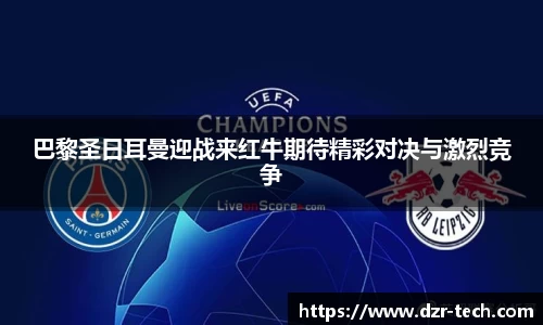 xingkong.com巴黎圣日耳曼迎战来红牛期待精彩对决与激烈竞争