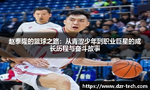 xingkong.com赵泰隆的篮球之路：从青涩少年到职业巨星的成长历程与奋斗故事