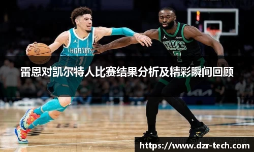 xingkong.com雷恩对凯尔特人比赛结果分析及精彩瞬间回顾