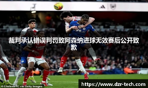 xingkong.com裁判承认错误判罚致阿森纳进球无效赛后公开致歉